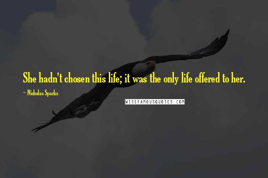 Nicholas Sparks Quotes: She hadn't chosen this life; it was the only life offered to her.