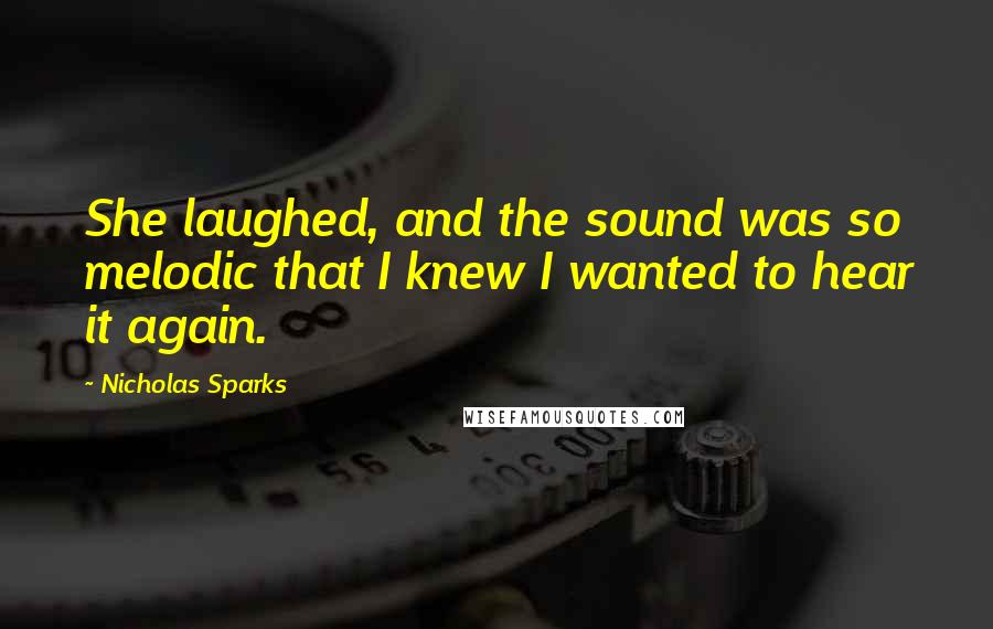 Nicholas Sparks Quotes: She laughed, and the sound was so melodic that I knew I wanted to hear it again.