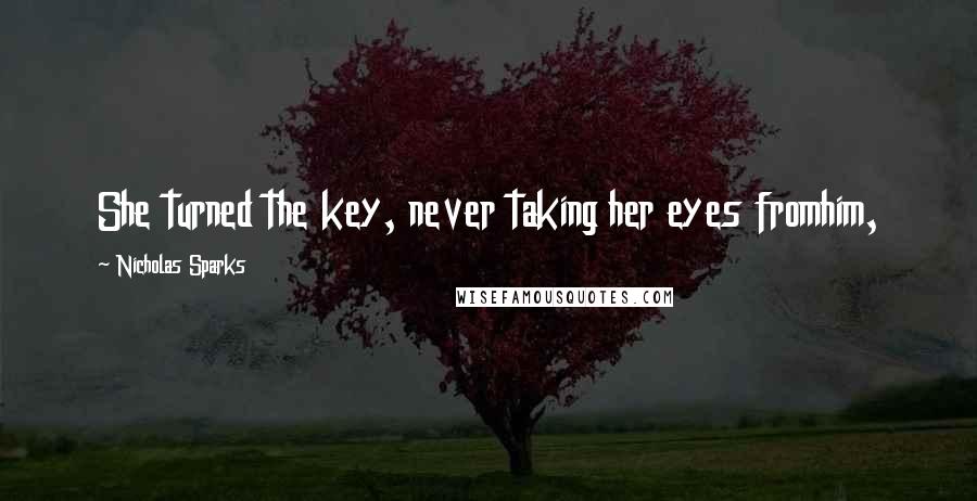 Nicholas Sparks Quotes: She turned the key, never taking her eyes fromhim,