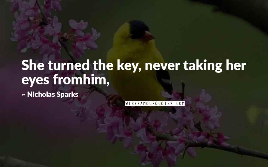 Nicholas Sparks Quotes: She turned the key, never taking her eyes fromhim,