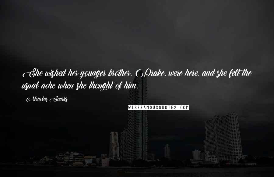 Nicholas Sparks Quotes: She wished her younger brother, Drake, were here, and she felt the usual ache when she thought of him.