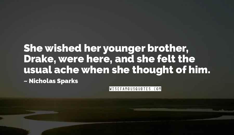 Nicholas Sparks Quotes: She wished her younger brother, Drake, were here, and she felt the usual ache when she thought of him.