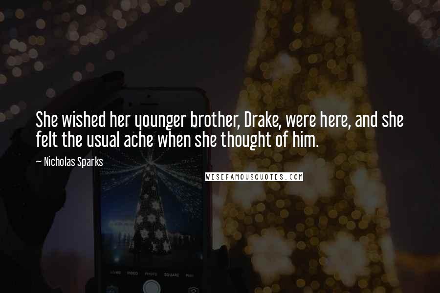 Nicholas Sparks Quotes: She wished her younger brother, Drake, were here, and she felt the usual ache when she thought of him.