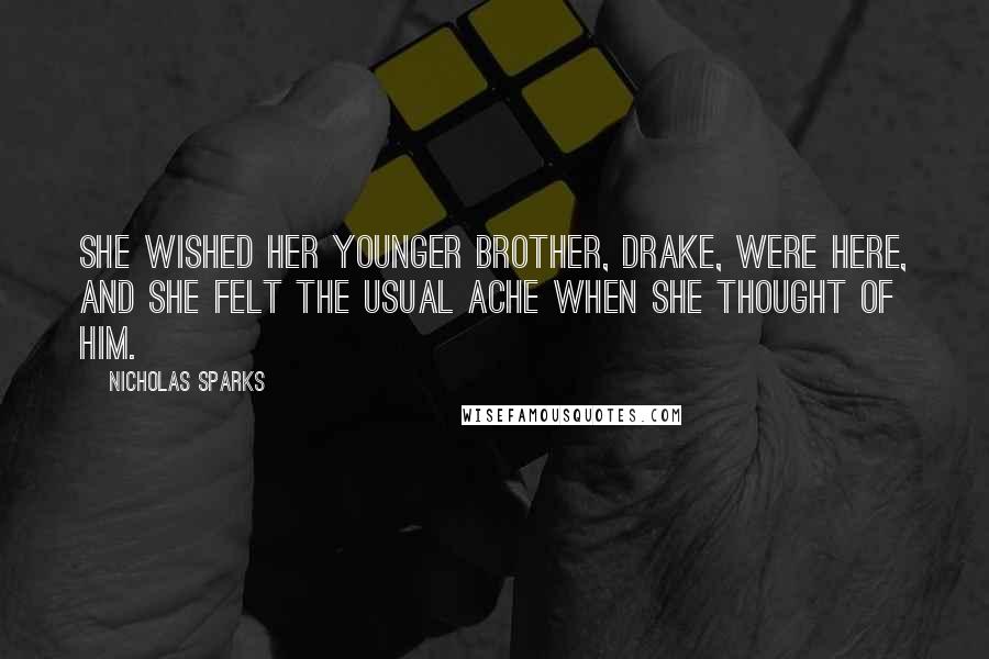 Nicholas Sparks Quotes: She wished her younger brother, Drake, were here, and she felt the usual ache when she thought of him.