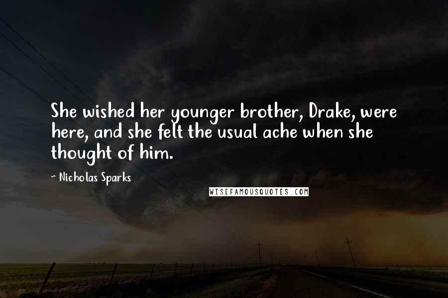 Nicholas Sparks Quotes: She wished her younger brother, Drake, were here, and she felt the usual ache when she thought of him.