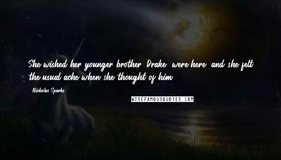 Nicholas Sparks Quotes: She wished her younger brother, Drake, were here, and she felt the usual ache when she thought of him.