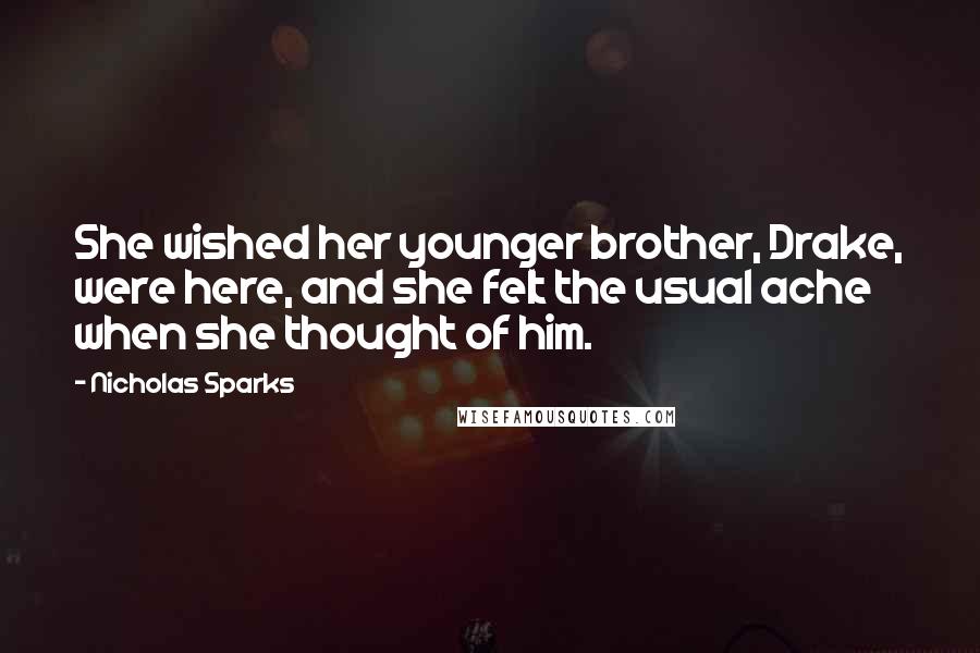 Nicholas Sparks Quotes: She wished her younger brother, Drake, were here, and she felt the usual ache when she thought of him.