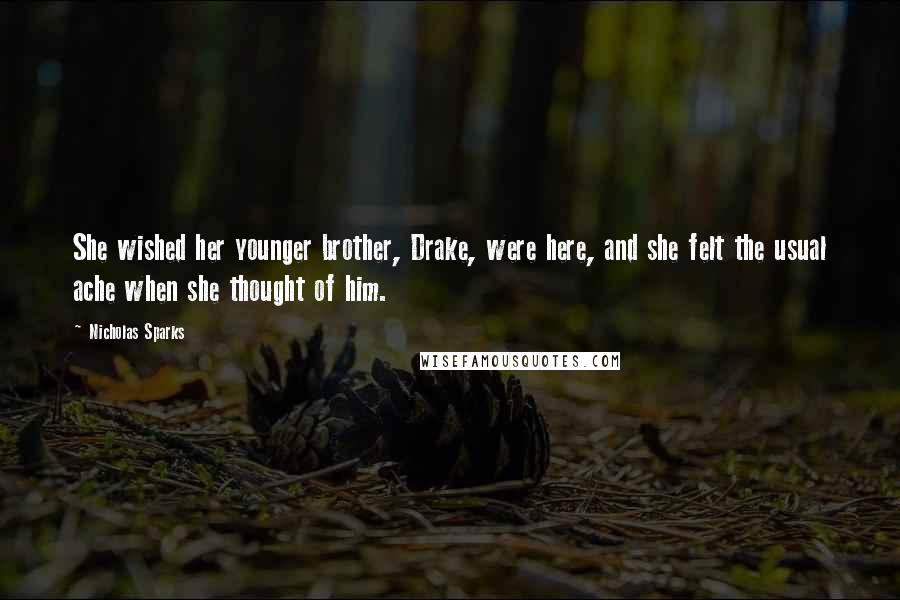 Nicholas Sparks Quotes: She wished her younger brother, Drake, were here, and she felt the usual ache when she thought of him.