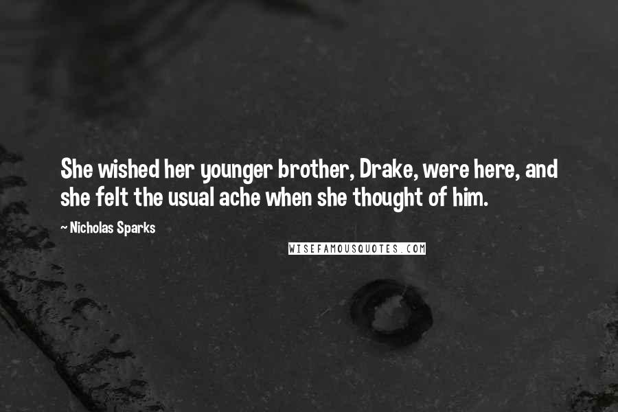 Nicholas Sparks Quotes: She wished her younger brother, Drake, were here, and she felt the usual ache when she thought of him.