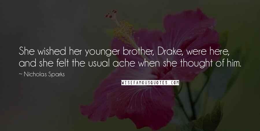 Nicholas Sparks Quotes: She wished her younger brother, Drake, were here, and she felt the usual ache when she thought of him.