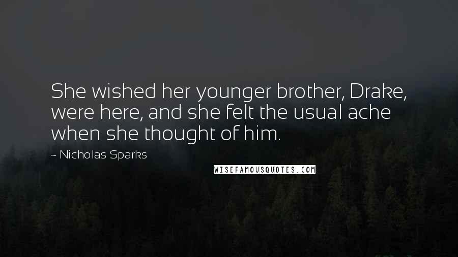 Nicholas Sparks Quotes: She wished her younger brother, Drake, were here, and she felt the usual ache when she thought of him.