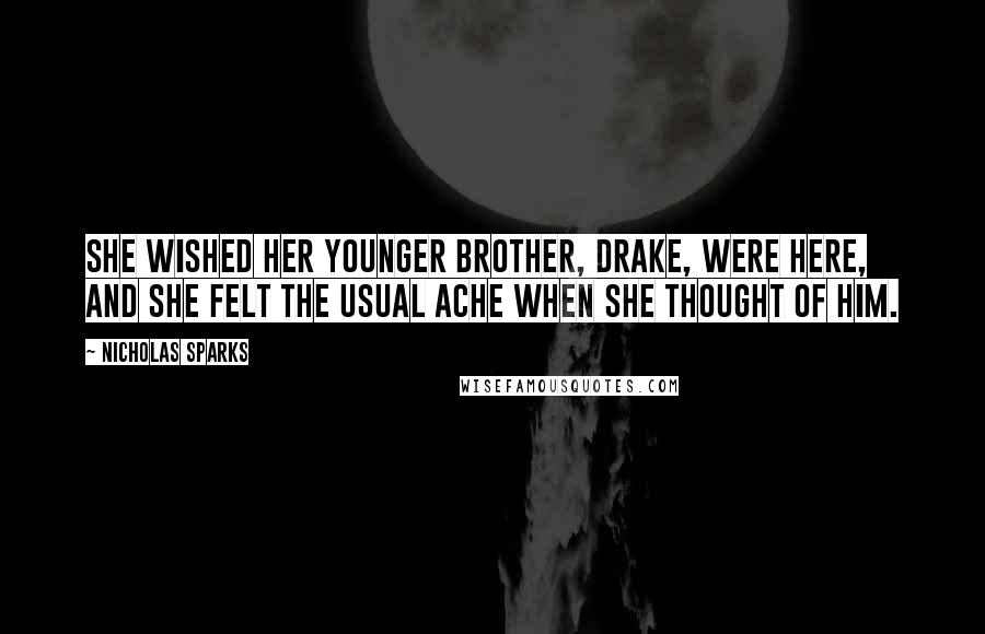 Nicholas Sparks Quotes: She wished her younger brother, Drake, were here, and she felt the usual ache when she thought of him.