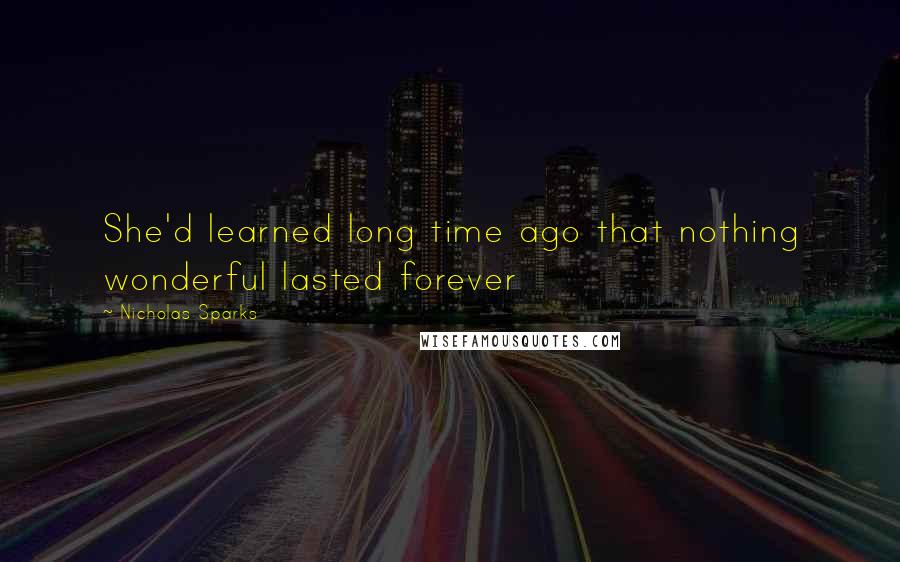 Nicholas Sparks Quotes: She'd learned long time ago that nothing wonderful lasted forever