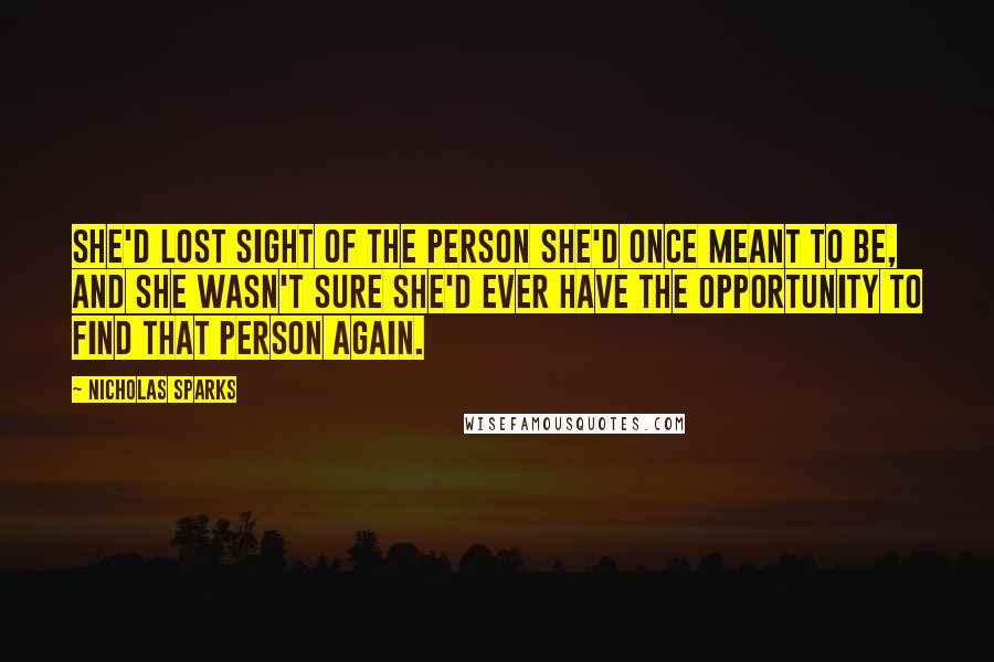 Nicholas Sparks Quotes: She'd lost sight of the person she'd once meant to be, and she wasn't sure she'd ever have the opportunity to find that person again.