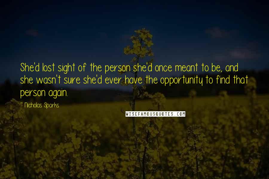 Nicholas Sparks Quotes: She'd lost sight of the person she'd once meant to be, and she wasn't sure she'd ever have the opportunity to find that person again.