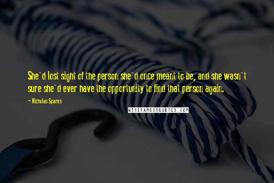 Nicholas Sparks Quotes: She'd lost sight of the person she'd once meant to be, and she wasn't sure she'd ever have the opportunity to find that person again.