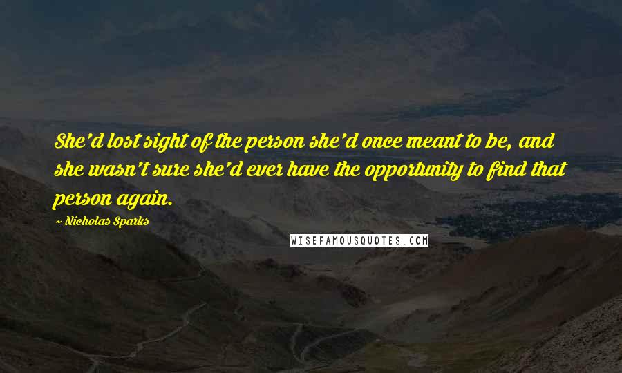 Nicholas Sparks Quotes: She'd lost sight of the person she'd once meant to be, and she wasn't sure she'd ever have the opportunity to find that person again.