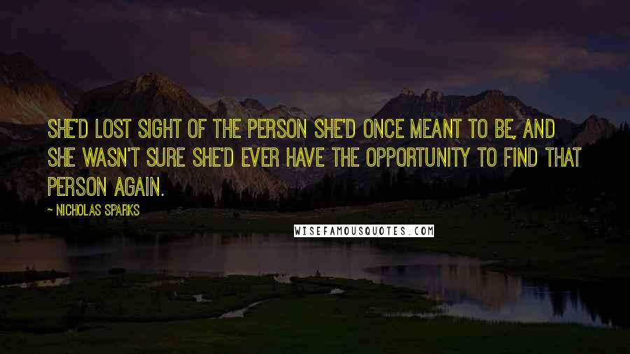 Nicholas Sparks Quotes: She'd lost sight of the person she'd once meant to be, and she wasn't sure she'd ever have the opportunity to find that person again.