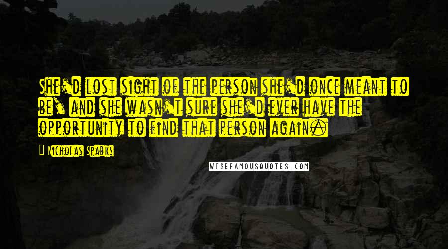 Nicholas Sparks Quotes: She'd lost sight of the person she'd once meant to be, and she wasn't sure she'd ever have the opportunity to find that person again.