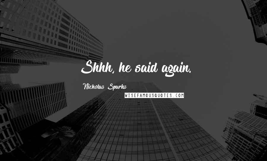 Nicholas Sparks Quotes: Shhh, he said again.