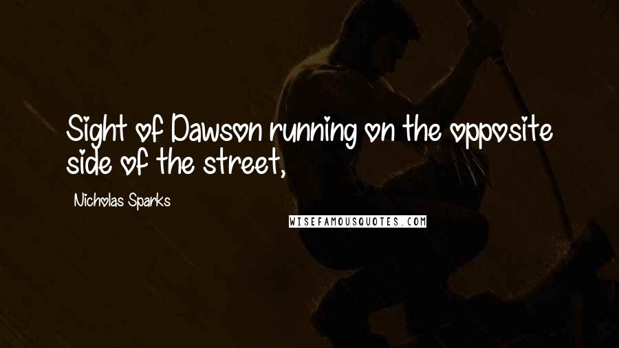 Nicholas Sparks Quotes: Sight of Dawson running on the opposite side of the street,