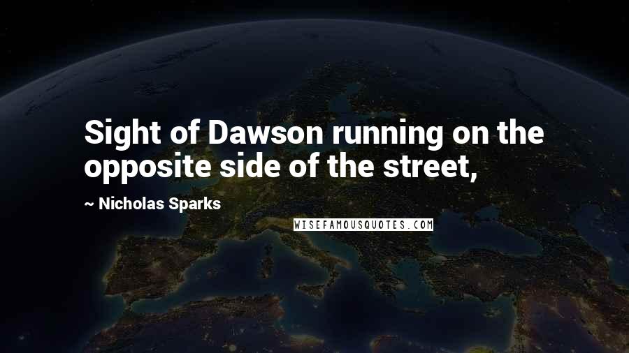 Nicholas Sparks Quotes: Sight of Dawson running on the opposite side of the street,