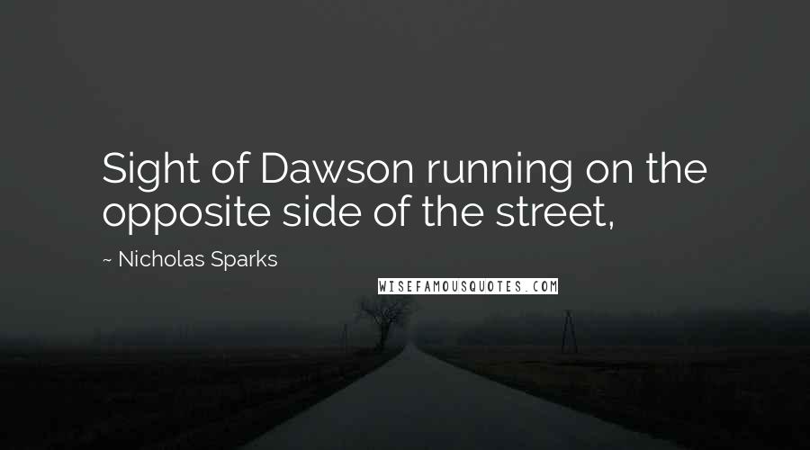 Nicholas Sparks Quotes: Sight of Dawson running on the opposite side of the street,