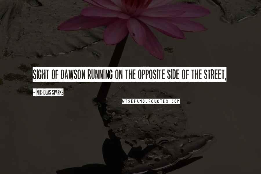 Nicholas Sparks Quotes: Sight of Dawson running on the opposite side of the street,