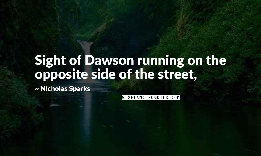 Nicholas Sparks Quotes: Sight of Dawson running on the opposite side of the street,
