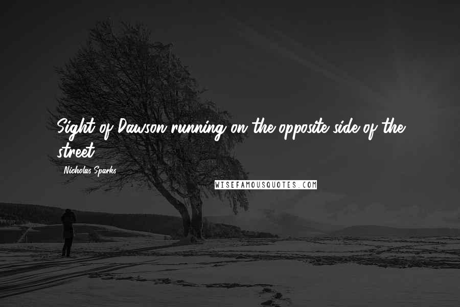 Nicholas Sparks Quotes: Sight of Dawson running on the opposite side of the street,