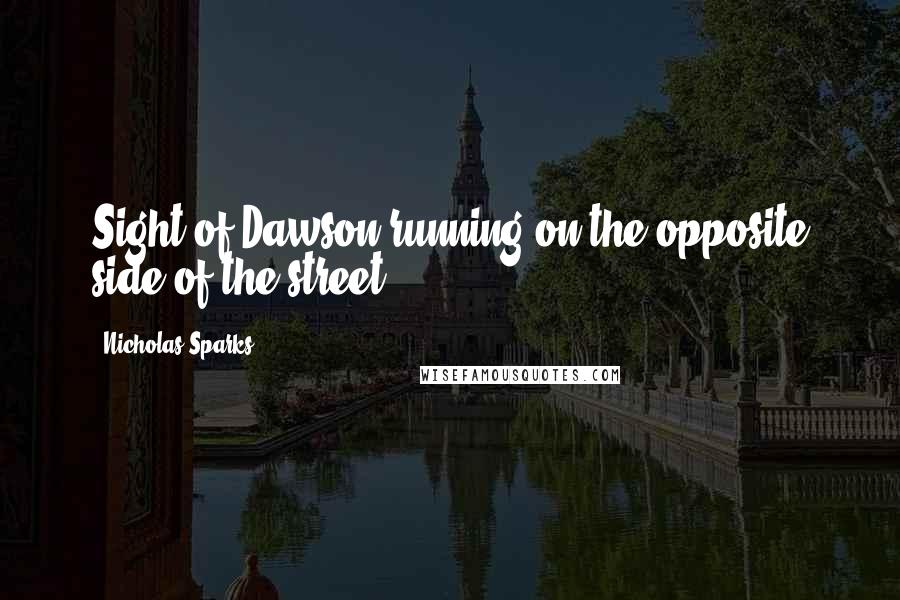 Nicholas Sparks Quotes: Sight of Dawson running on the opposite side of the street,