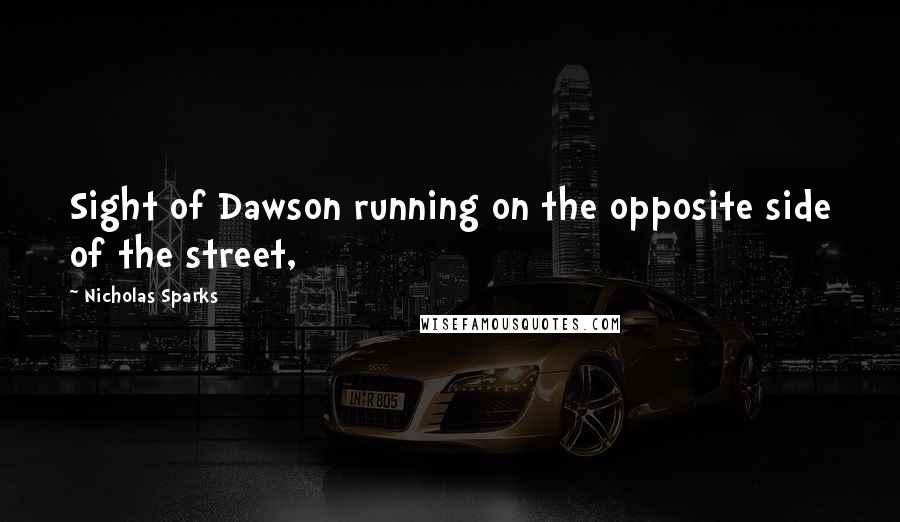 Nicholas Sparks Quotes: Sight of Dawson running on the opposite side of the street,