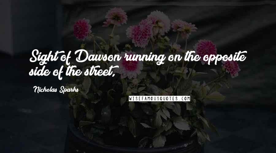 Nicholas Sparks Quotes: Sight of Dawson running on the opposite side of the street,