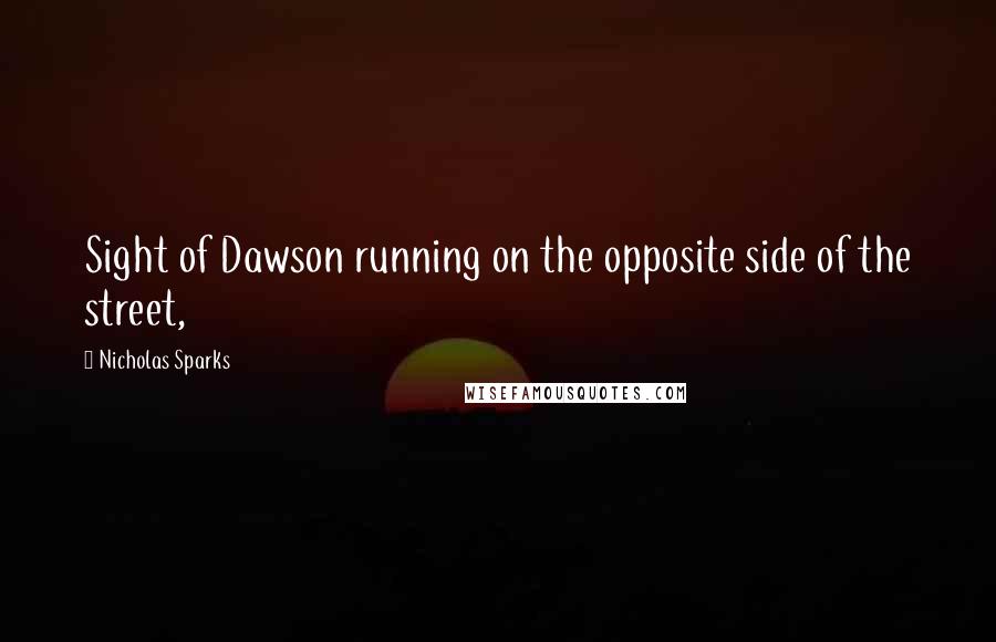 Nicholas Sparks Quotes: Sight of Dawson running on the opposite side of the street,