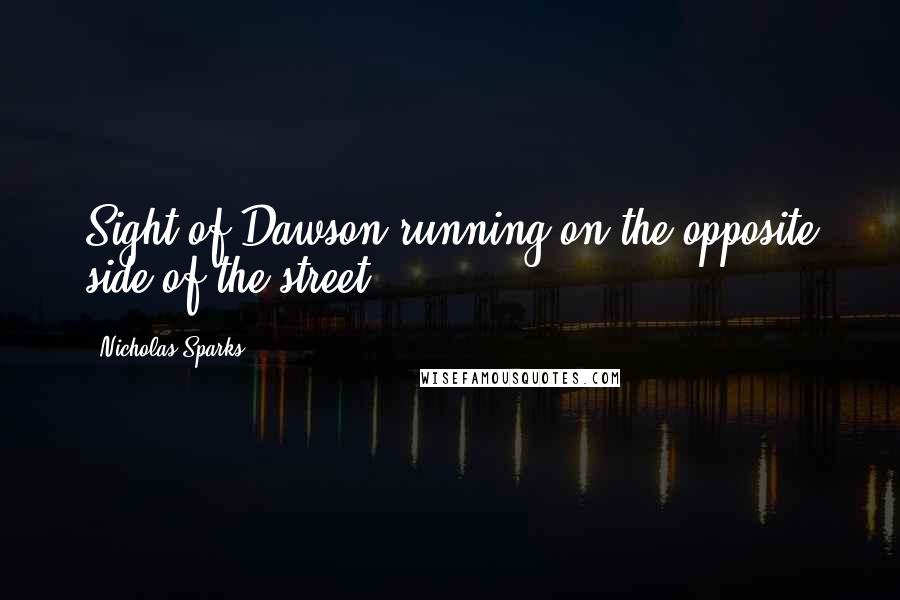 Nicholas Sparks Quotes: Sight of Dawson running on the opposite side of the street,
