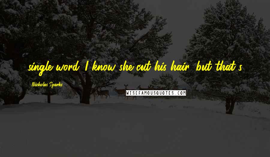 Nicholas Sparks Quotes: single word. I know she cut his hair, but that's