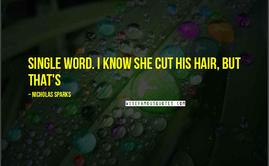 Nicholas Sparks Quotes: single word. I know she cut his hair, but that's