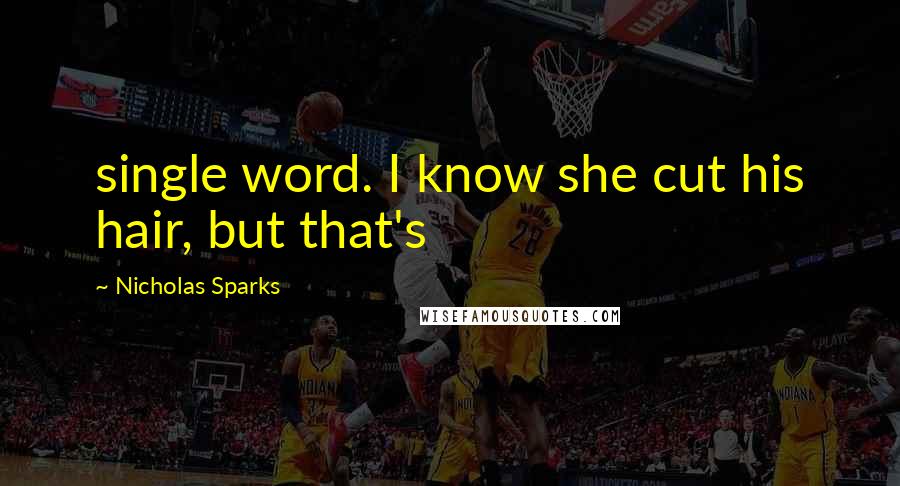 Nicholas Sparks Quotes: single word. I know she cut his hair, but that's