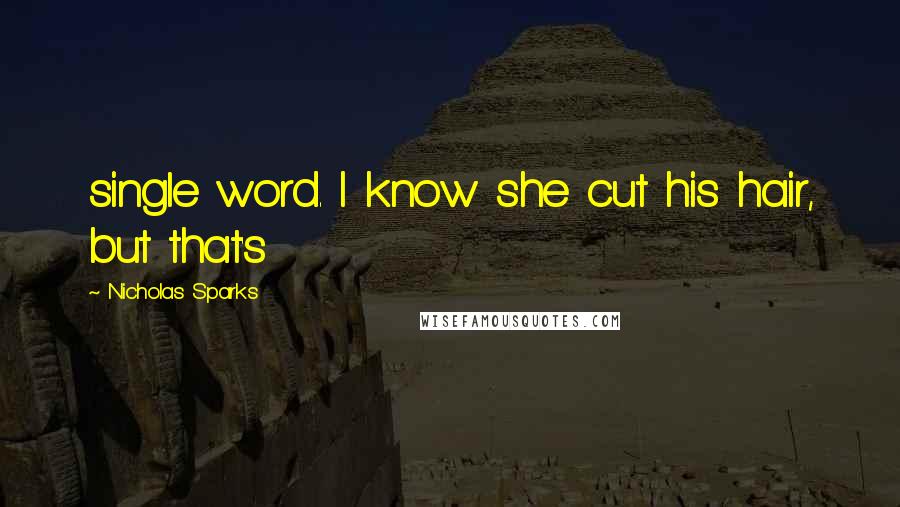 Nicholas Sparks Quotes: single word. I know she cut his hair, but that's