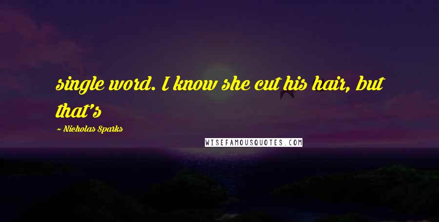 Nicholas Sparks Quotes: single word. I know she cut his hair, but that's