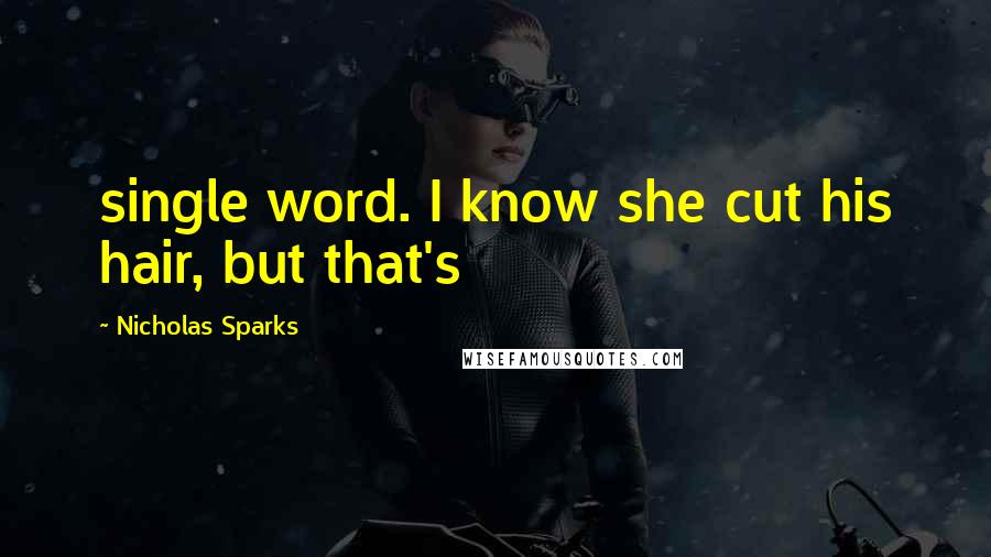 Nicholas Sparks Quotes: single word. I know she cut his hair, but that's
