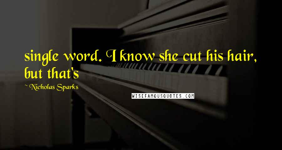 Nicholas Sparks Quotes: single word. I know she cut his hair, but that's