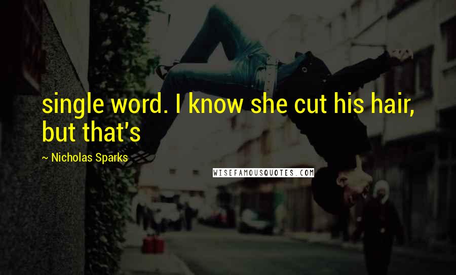 Nicholas Sparks Quotes: single word. I know she cut his hair, but that's