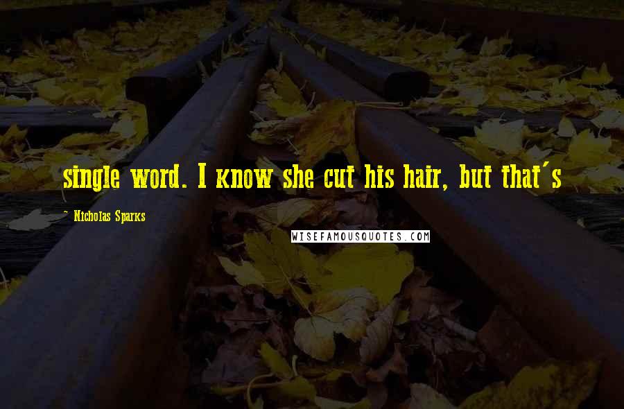 Nicholas Sparks Quotes: single word. I know she cut his hair, but that's