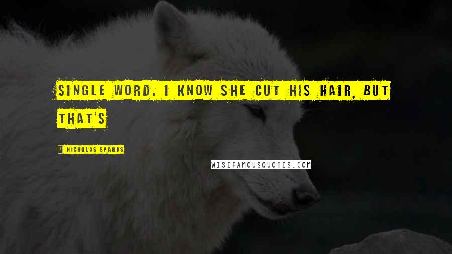 Nicholas Sparks Quotes: single word. I know she cut his hair, but that's