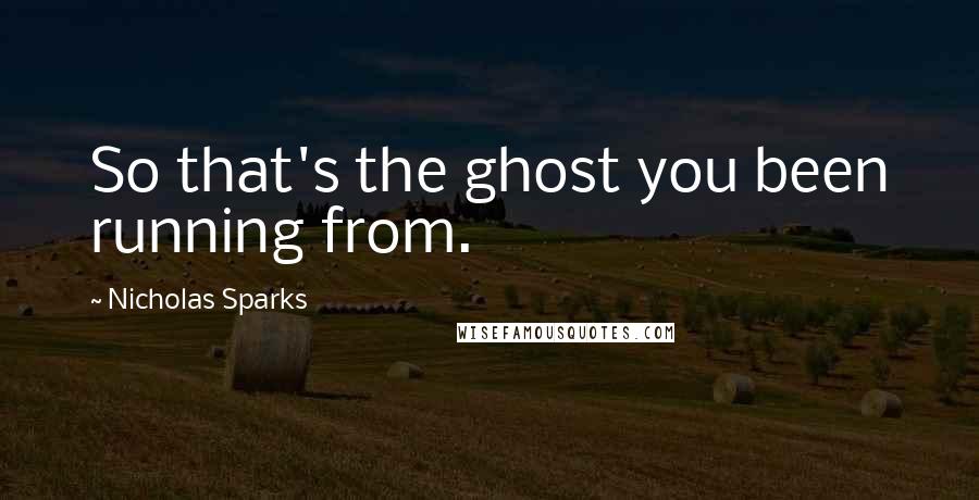 Nicholas Sparks Quotes: So that's the ghost you been running from.