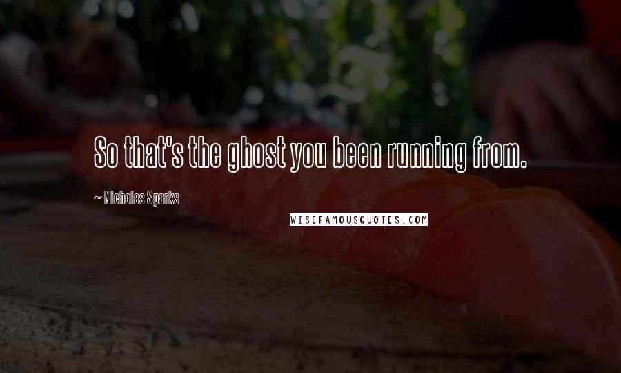Nicholas Sparks Quotes: So that's the ghost you been running from.