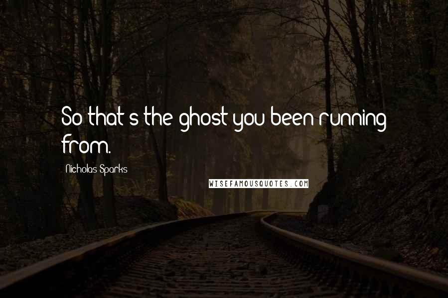 Nicholas Sparks Quotes: So that's the ghost you been running from.