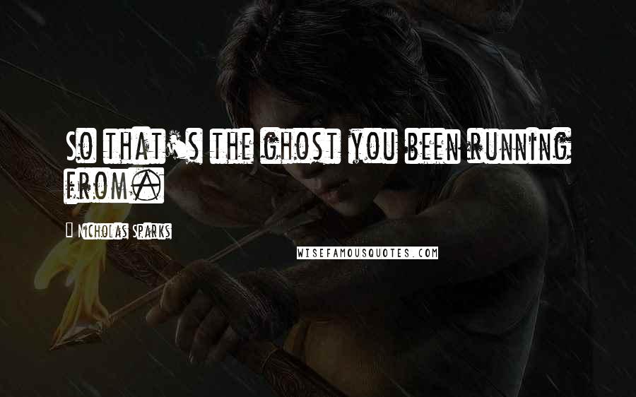 Nicholas Sparks Quotes: So that's the ghost you been running from.