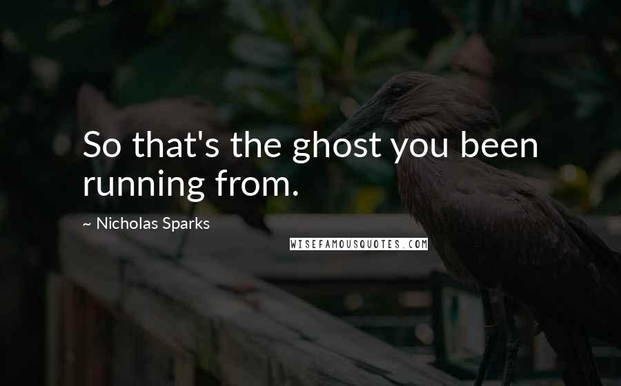 Nicholas Sparks Quotes: So that's the ghost you been running from.
